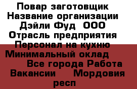 Повар-заготовщик › Название организации ­ Дэйли Фуд, ООО › Отрасль предприятия ­ Персонал на кухню › Минимальный оклад ­ 35 000 - Все города Работа » Вакансии   . Мордовия респ.